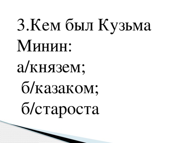 3.Кем был Кузьма Минин: а/князем;  б/казаком;  б/староста   