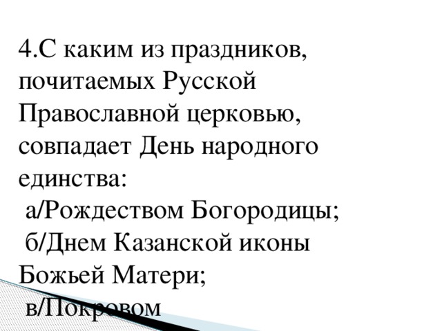 4.С каким из праздников, почитаемых Русской Православной церковью, совпадает День народного единства:  а/Рождеством Богородицы;  б/Днем Казанской иконы Божьей Матери;  в/Покровом 