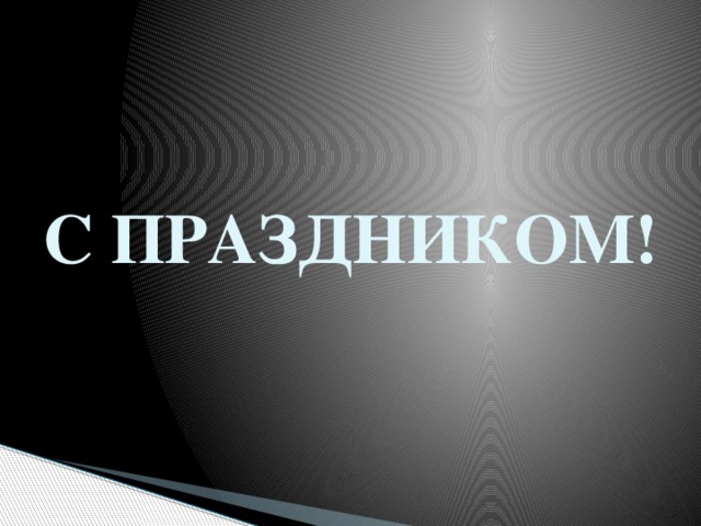 С ПРАЗДНИКОМ! 