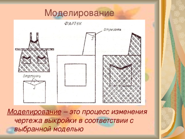 Моделирование  Моделирование – это процесс изменения чертежа выкройки в соответствии с выбранной моделью  