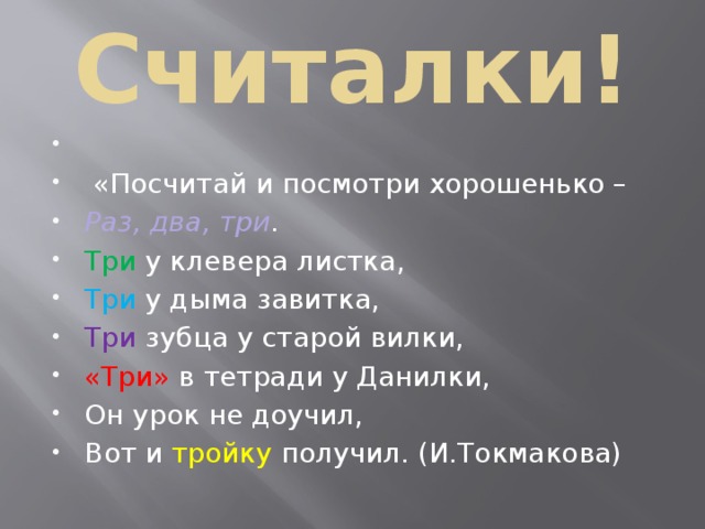 Считалки!    «Посчитай и посмотри хорошенько – Раз, два, три . Три у клевера листка, Три у дыма завитка, Три зубца у старой вилки, «Три» в тетради у Данилки, Он урок не доучил, Вот и тройку получил. (И.Токмакова) 