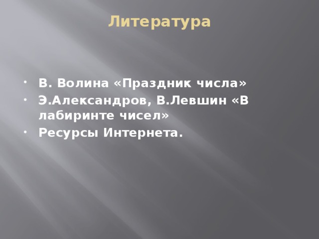 Литература   В. Волина «Праздник числа» Э.Александров, В.Левшин «В лабиринте чисел» Ресурсы Интернета. 