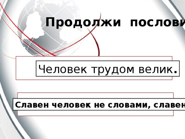 Продолжи  пословицу Человек трудом велик . Славен человек не словами, славен делами.
