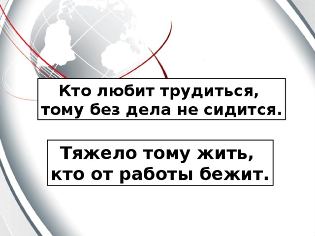 Кто любит трудиться, тому без дела не сидится. Тяжело тому жить, кто от работы бежит.