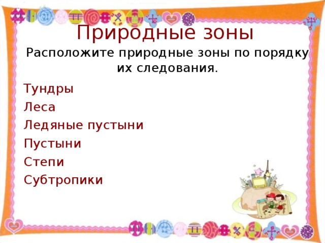 Природные зоны Расположите природные зоны по порядку их следования. Тундры Леса Ледяные пустыни Пустыни Степи Субтропики 