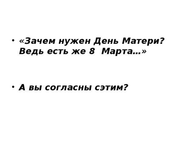 «Зачем нужен День Матери? Ведь есть же 8 Марта…»   А вы согласны сэтим? 