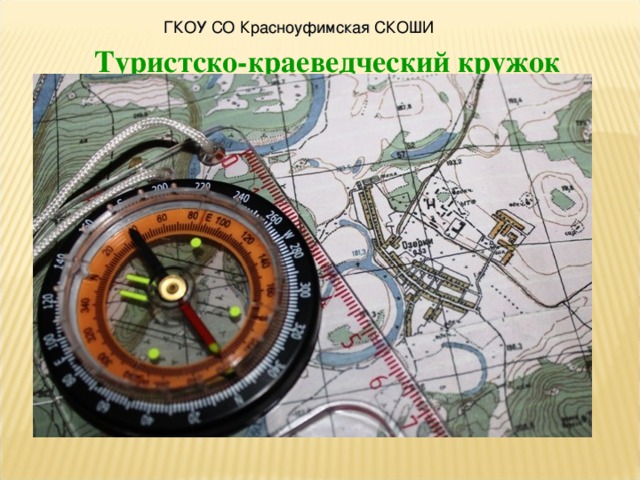 ГКОУ СО Красноуфимская СКОШИ Туристско-краеведческий кружок      Руководитель кружка: Салтанов Александр Александрович   2015 год  