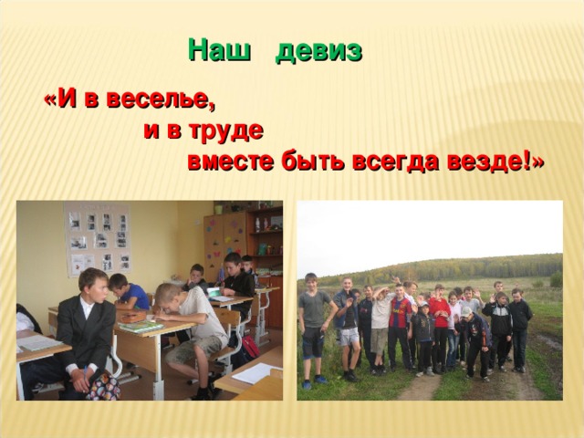 Наш девиз   «И в веселье,  и в труде  вместе быть всегда везде!»   
