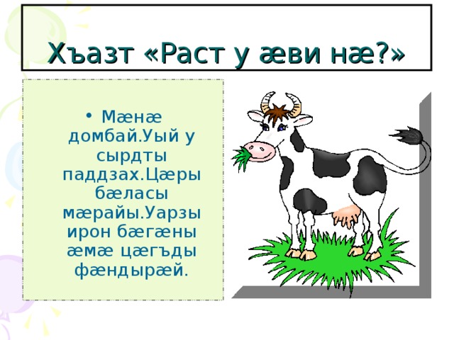 Хъазт «Раст у æ ви н æ ?» М æ н æ домбай.Уый у сырдты паддзах.Ц æ ры б æ ласы м æ райы.Уарзы ирон б æ г æ ны æ м æ ц æ гъды ф æ ндыр æ й. 