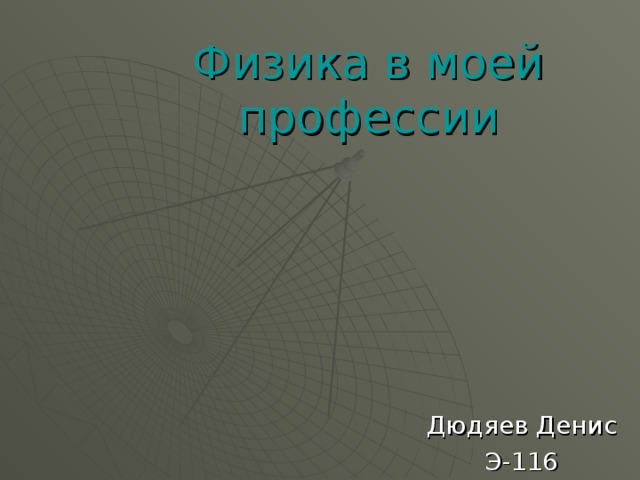 Физика в моей профессии Дюдяев Денис Э-116 