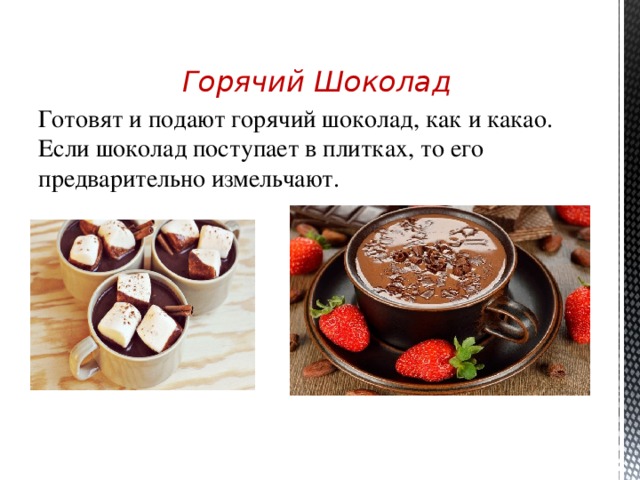 Горячий Шоколад Готовят и подают горячий шоколад, как и какао. Если шоколад поступает в плитках, то его предварительно измельчают.  