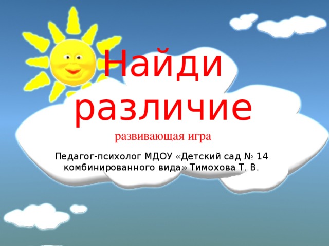    Найди различие  развивающая игра Педагог-психолог МДОУ «Детский сад № 14 комбинированного вида» Тимохова Т. В. 