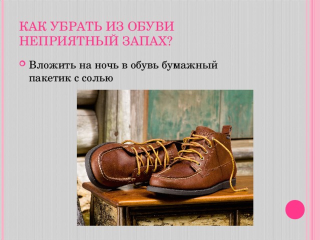 КАК УБРАТЬ ИЗ ОБУВИ НЕПРИЯТНЫЙ ЗАПАХ? Вложить на ночь в обувь бумажный  пакетик с солью  