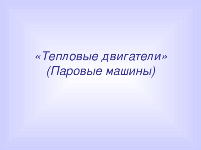 «Тепловые двигатели»  (Паровые машины) 