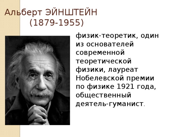  Альберт ЭЙНШТЕЙН  (1879-1955) физик-теоретик, один из основателей современной теоретической физики, лауреат Нобелевской премии по физике 1921 года, общественный деятель-гуманист . 