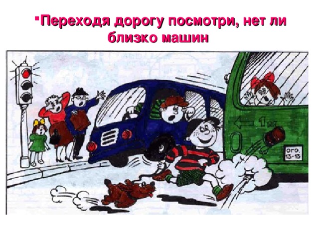 Переходя дорогу посмотри, нет ли близко машин  Переходя дорогу посмотри, нет ли близко машин  