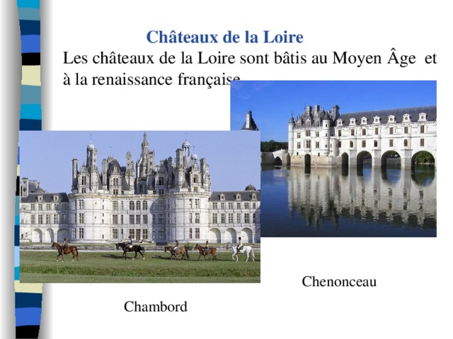  Châteaux de la Loire  Les châteaux de la Loire sont bâtis au Moyen Âge et à la renaissance française. Chenonceau Chambord 