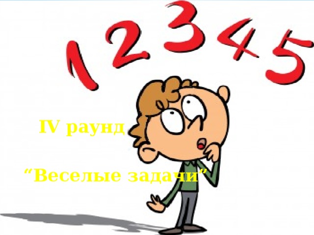      IV раунд  “ Веселые задачи” 