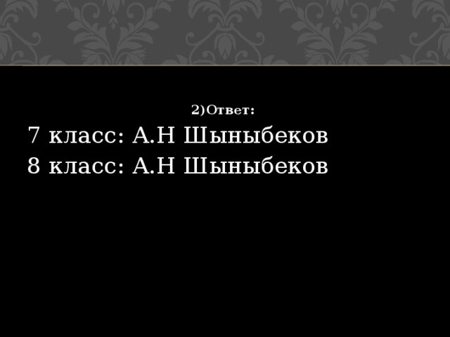 2)Ответ:   7 класс: А.Н Шыныбеков 8 класс: А.Н Шыныбеков 