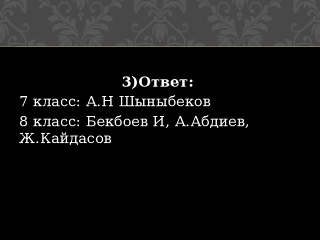 3)Ответ:   7 класс: А.Н Шыныбеков 8 класс: Бекбоев И, А.Абдиев, Ж.Кайдасов 