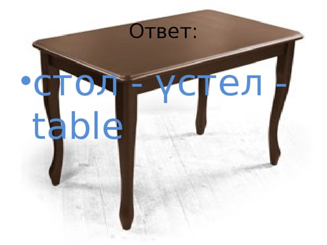 Ответ: стол - үстел - table 