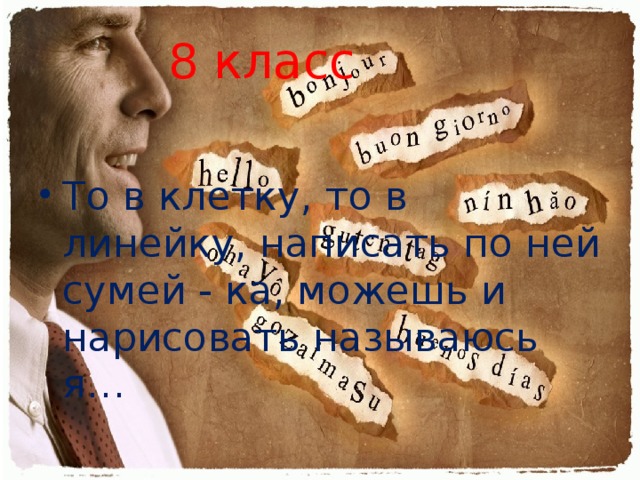 8 класс То в клетку, то в линейку, написать по ней сумей - ка, можешь и нарисовать называюсь я… 