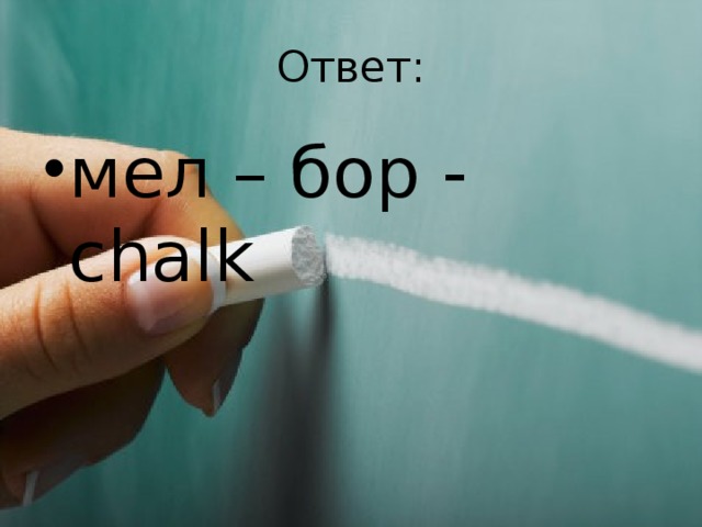 Ответ: мел – бор - chalk 