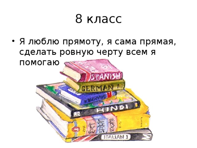 8 класс Я люблю прямоту, я сама прямая, сделать ровную черту всем я помогаю 