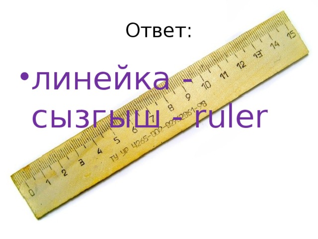 Ответ: линейка - сызгыш - ruler 