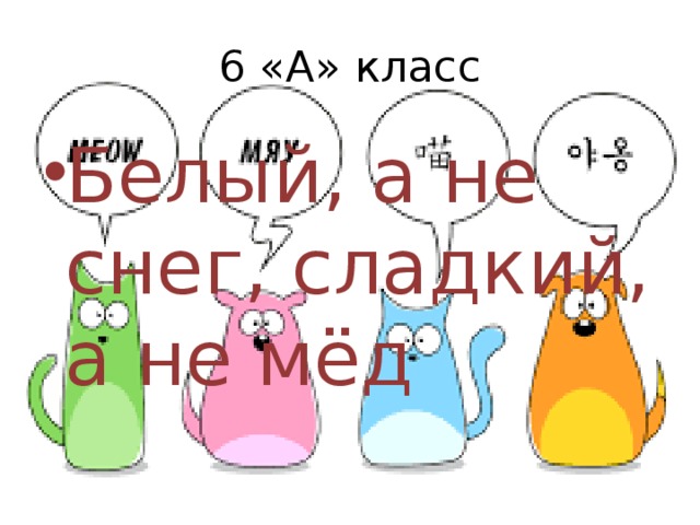 6 «А» класс Белый, а не снег, сладкий, а не мёд 