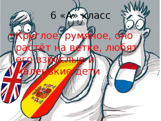 6 «А» класс Круглое, румяное, оно растёт на ветке, любят его взрослые и маленькие дети 
