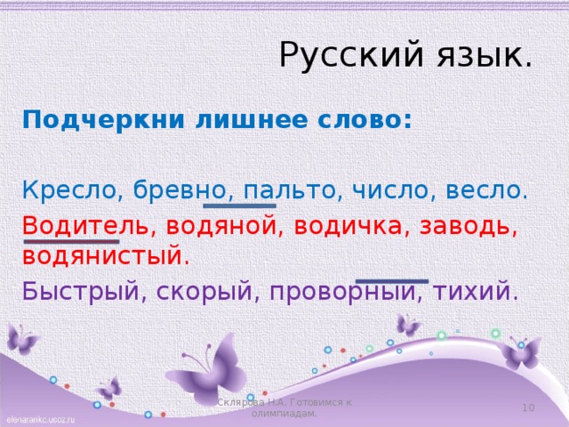 Русский язык. Подчеркни лишнее слово:  Кресло, бревно, пальто, число, весло. Водитель, водяной, водичка, заводь, водянистый. Быстрый, скорый, проворный, тихий. Склярова Н.А. Готовимся к олимпиадам.  