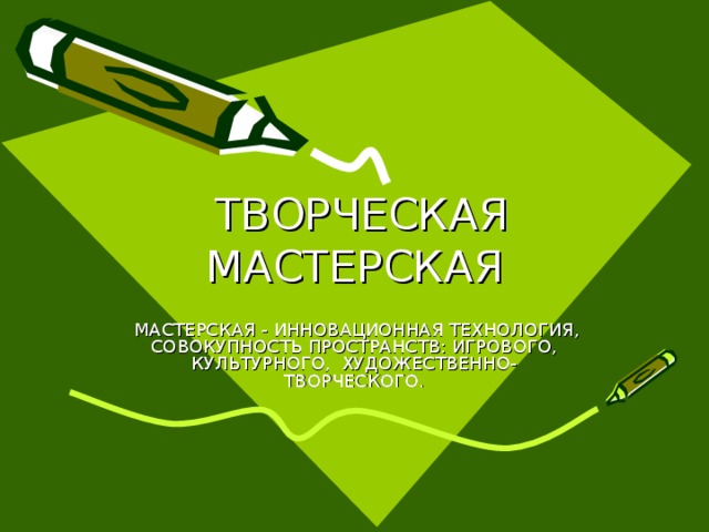  ТВОРЧЕСКАЯ МАСТЕРСКАЯ  МАСТЕРСКАЯ - ИННОВАЦИОННАЯ ТЕХНОЛОГИЯ, СОВОКУПНОСТЬ ПРОСТРАНСТВ: ИГРОВОГО, КУЛЬТУРНОГО, ХУДОЖЕСТВЕННО-ТВОРЧЕСКОГО. 