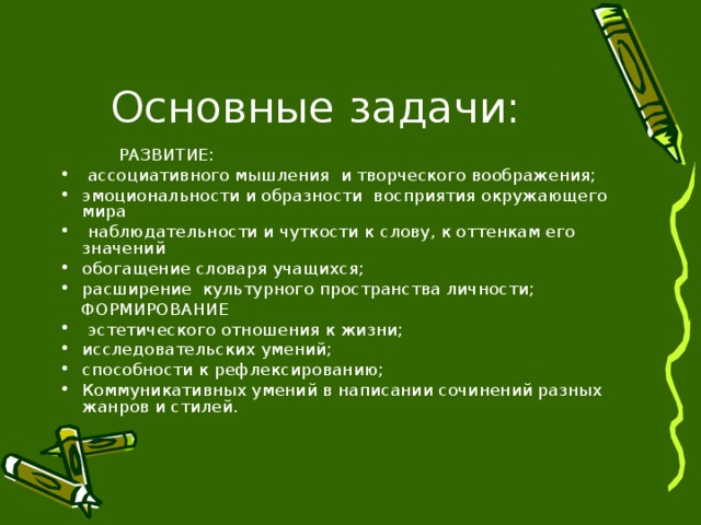  РАЗВИТИЕ:  ассоциативного мышления и творческого воображения; эмоциональности и образности восприятия окружающего мира  наблюдательности и чуткости к слову, к оттенкам его значений обогащение словаря учащихся; расширение культурного пространства личности;  ФОРМИРОВАНИЕ  эстетического отношения к жизни; исследовательских умений; способности к рефлексированию; Коммуникативных умений в написании сочинений разных жанров и стилей. 