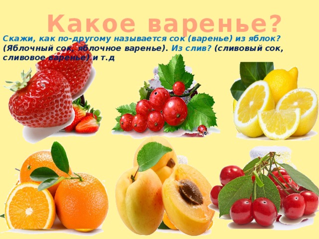  Какое варенье? Скажи, как по-другому называется сок (варенье) из яблок? (Яблочный сок, яблочное варенье). Из слив? (сливовый сок, сливовое варенье) и т.д  