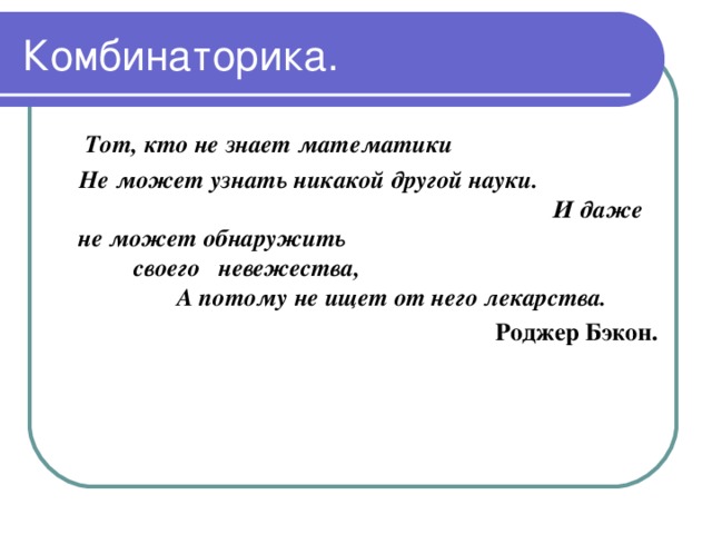 Тот, кто не знает математики  Не может узнать никакой другой науки. И даже не может обнаружить своего невежества, А потому не ищет от него лекарства.  Роджер Бэкон.
