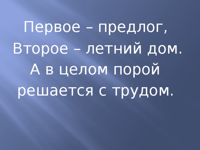  Первое – предлог,  Второе – летний дом.  А в целом порой  решается с трудом.  
