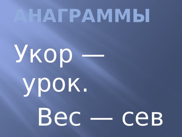 АНАГРАММЫ   Укор — урок.  Вес — сев 
