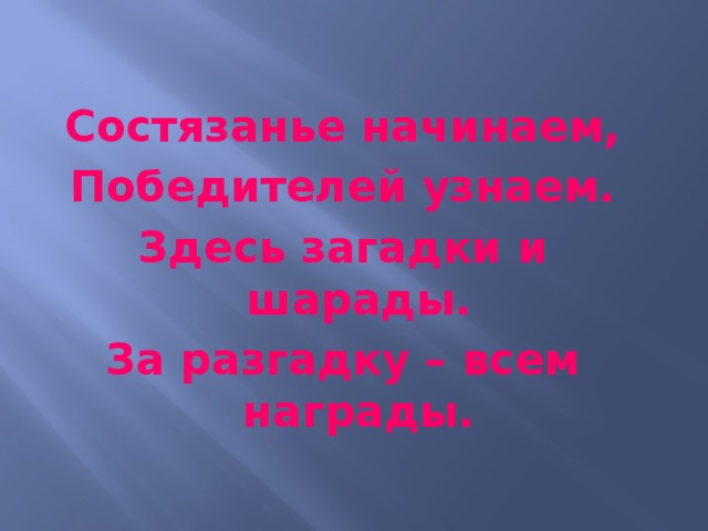  Состязанье начинаем, Победителей узнаем. Здесь загадки и шарады. За разгадку – всем награды. 