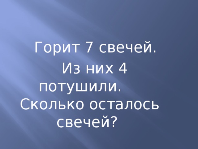  Горит 7 свечей.  Из них 4 потушили. Сколько осталось свечей? 