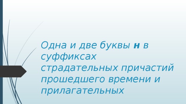 Одна и две буквы н в суффиксах страдательных причастий прошедшего времени  и прилагательных 
