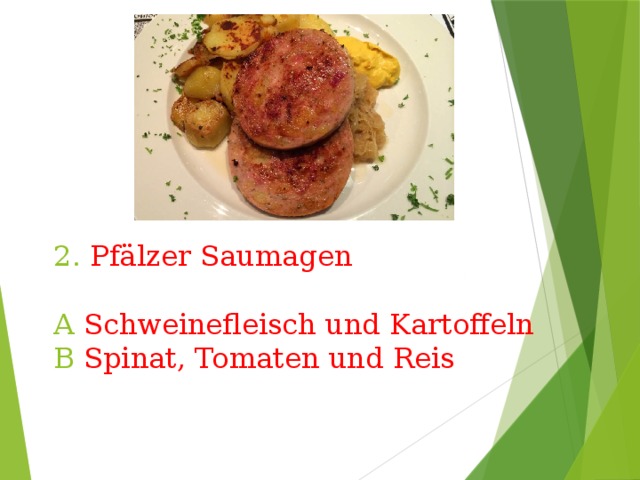 2. Pfälzer Saumagen   A Schweinefleisch und Kartoffeln  B Spinat, Tomaten und Reis 
