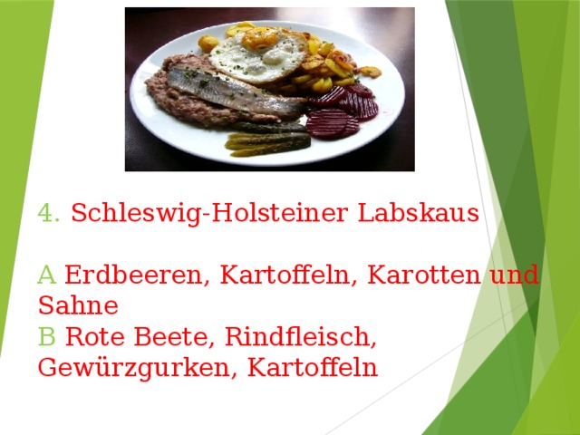 4.  Schleswig-Holsteiner Labskaus   A  Erdbeeren, Kartoffeln, Karotten und Sahne  B  Rote Beete, Rindfleisch, Gewürzgurken, Kartoffeln 