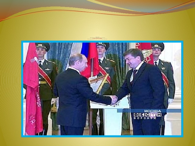                  16.02.2008  Указом Президента РФ Воронежу присвоено звание  «ГОРОД ВОИНСКОЙ СЛАВЫ».  Имя города увековечено на памятной плите у Кремлёвской стены 