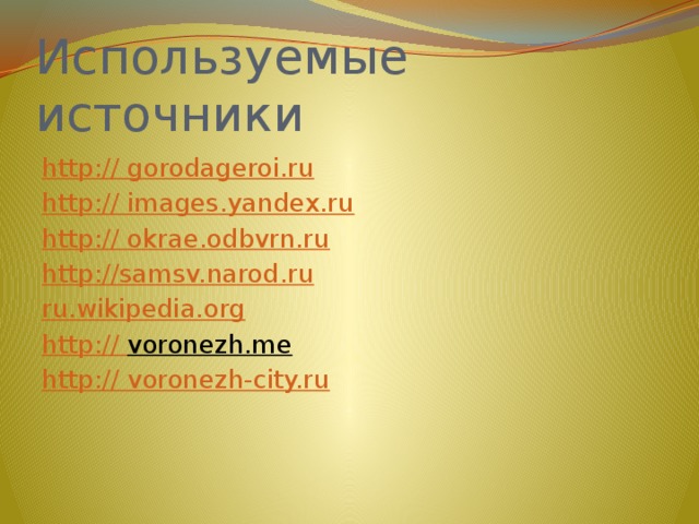 Используемые источники http:// gorodageroi.ru http:// images.yandex.ru http:// okrae.odbvrn.ru http://samsv.narod.ru ru.wikipedia.org http:// voronezh.me   http:// voronezh-city.ru 