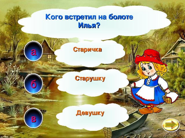 Кого встретил на болоте Илья? Старичка а Старушку б Девушку в 