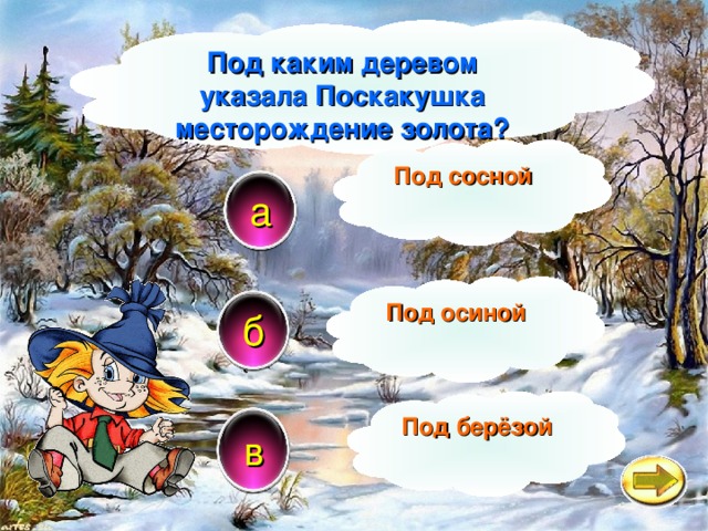 Под каким деревом указала Поскакушка месторождение золота? Под сосной а Под осиной б Под берёзой в 