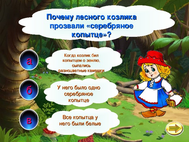 Почему лесного козлика прозвали «серебряное копытце»? Когда козлик бил копытцем о землю, сыпались разноцветные камешки а У него было одно серебряное копытце б в Все копытца у него были белые 