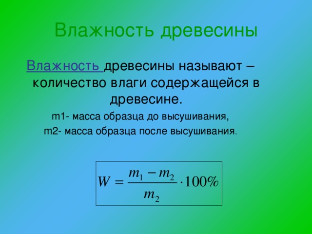 Влажность древесины Влажность древесины называют –количество влаги содержащейся в древесине. m1- масса образца до высушивания, m2- масса образца после высушивания . 