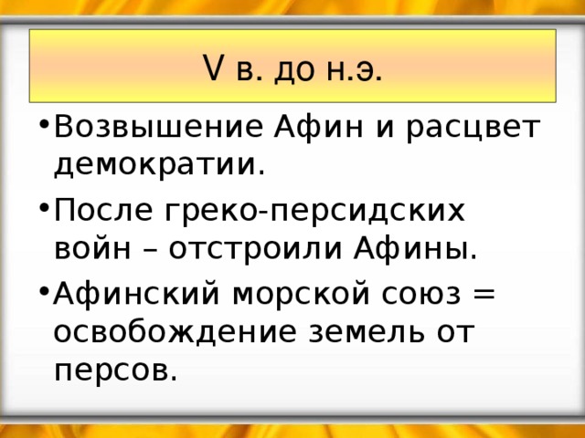 V в. до н.э. Возвышение Афин и расцвет демократии. После греко-персидских войн – отстроили Афины. Афинский морской союз = освобождение земель от персов. 